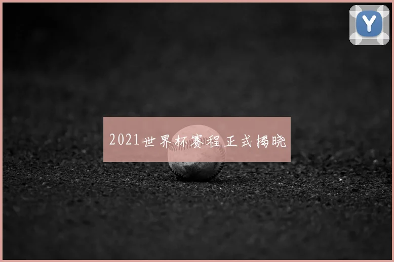 2021世界杯赛程正式揭晓