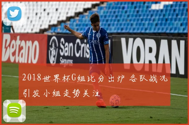 2018世界杯G组比分出炉 各队战况引发小组走势关注