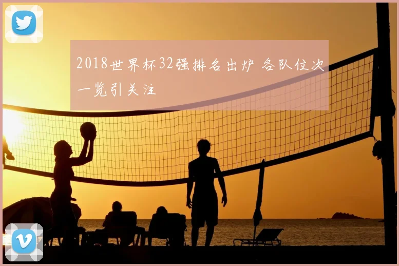 2018世界杯32强排名出炉 各队位次一览引关注