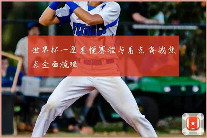 世界杯一图看懂赛程与看点 备战焦点全面梳理