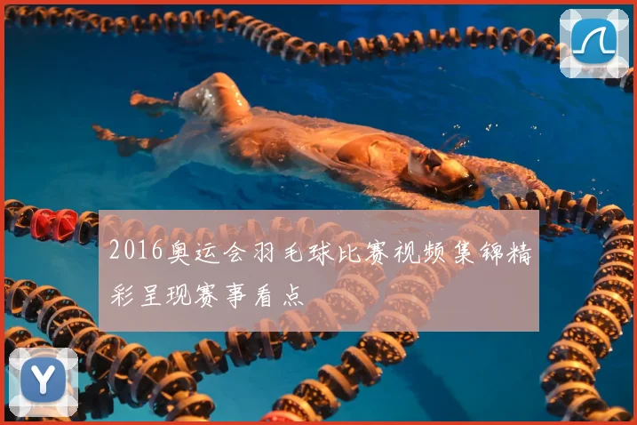 2016奥运会羽毛球比赛视频集锦精彩呈现赛事看点