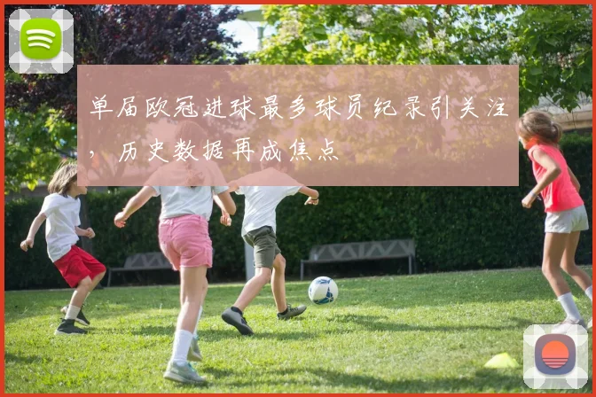 单届欧冠进球最多球员纪录引关注，历史数据再成焦点