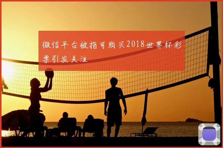 微信平台被指可购买2018世界杯彩票引发关注